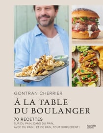 À la table du boulanger : 70 recettes sur du pain, dans du pain, avec du pain... et de pain, tout simplement !