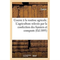 Guerre à la routine agricole. L'agriculture relevée par la confection des fumiers et composts : Engrais chimiques. Viticulture