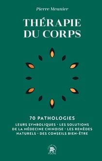 Thérapie du corps : 70 pathologies - Leurs symboliques, les solutions de la médecine chinoise, les remèdes naturels, des conseils bien-être