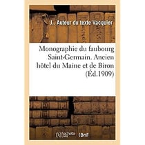Monographie du faubourg Saint-Germain. Ancien hôtel du Maine et de Biron : en dernier lieu établissement des Dames du Sacré Coeur, nos 75bis, 77 et 79, rue de Varenne