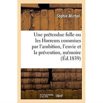 Une prétendue folle ou les Horreurs commises par l'ambition, l'envie et la prévention, mémoire : de Mme Sophie Michal, née Pascal, contre M. Michal, son mari