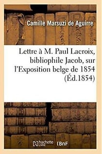 Lettre à M. Paul Lacroix, bibliophile Jacob, sur l'Exposition belge de 1854