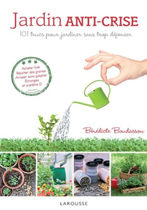 Jardin anti-crise - 101 trucs pour jardiner sans trop dépenser