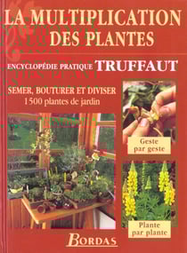 La multiplication des plantes - encyclopedie pratique truffaut - semer bouturer et diviser 1500 plantes de jardin