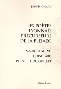 Les poètes lyonnais précurseurs de la pléiade - maurice scève, louise labé, pernette du guillet