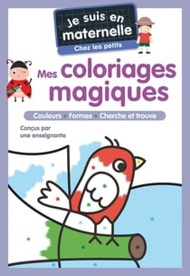 Je suis en maternelle : Mes coloriages magiques : Chez les petits - couleurs - formes - cherche et trouve