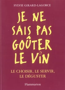 Je ne sais pas gouter le vin - le choisir, le servir, le deguster