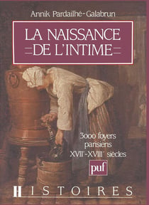 La naissance de l'intime - 3000 foyers parisiens XVIIe-XVIIIe siècles