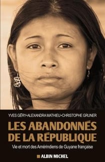 Les abandonnés de la République - vie et mort des Amérindiens de Guyane française