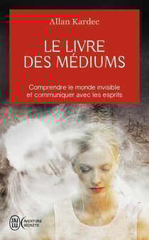 Le livre des médiums : Comprendre le monde invisible et communiquer avec les esprits