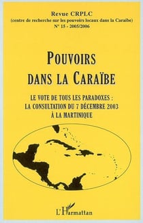 Pouvoirs dans la caraïbe - le vote de tous les paradoxes : la consultation du 7 décembre 2003 à la martinique