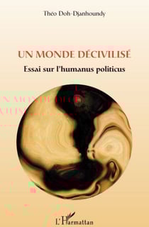 Un monde décivilisé - essai sur l'humanus politicus