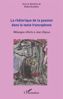 La rhétorique de la passion dans le texte francophone - mélanges offerts à jean dejeux