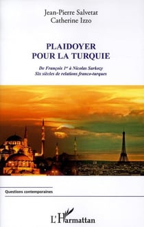 Plaidoyer pour la Turquie - de François 1er à Nicolas Sarkozy - six siècles de relations franco-turques