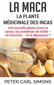 La maca : la plante médicinale des incas - une nouvelle plante contre le cancer, les problèmes de virilité - et d'érection - et la dépression ?