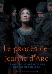 Le procès de Jeanne d'Arc : transcription complète des interrogatoires de Jeanne d'Arc lors de son procès à Rouen en 1431