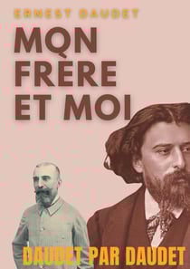 Daudet par Daudet : mon frère et moi - Alphonse Daudet vu par son frère, l'écrivain Ernest Daudet
