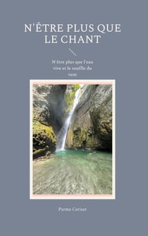 N'être plus que le Chant : N'être plus que l'eau vive et le souffle du vent