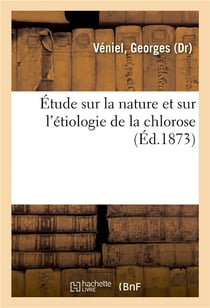 Etude sur la nature et sur l'etiologie de la chlorose