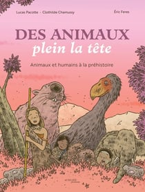 Des animaux plein la tête : Animaux et humains à la Préhistoire