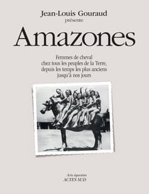 Amazones : Femmes de cheval chez tous les peuples de la Terre, depuis les temps les plus anciens jusqu'à nos jours