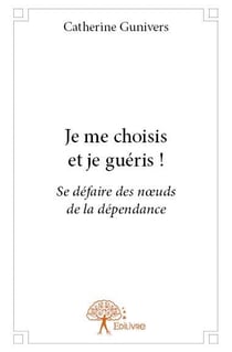 Je me choisis et je guéris ! se défaire des noeuds de la dépendance