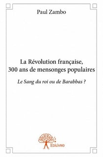 La révolution française, 300 ans de mensonges populaires - le sang du roi ou de barabbas ?