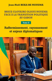 Brice Clotaire Oligui Nguema face à la transition politique au Gabon Tome 2 :  Raffermissement, rayonnement et enjeux diplomatiques