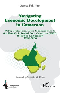 Navigating economic development in Cameroon : Policy Trajectories from Independence to the Heavily Indebted Poor Countries (HIPC) Initiative Completion 1960-2006