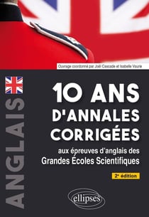 10 ans d'annales corrigées aux épreuves d'anglais des grandes écoles scientifiques : X-ENS, X-ENS BCPST Mines-Ponts, Centrale-Supe'lec, Centrale TSI, CCINP, PT, Agro-Ve'to, ENAC, ATS - En bonus : 5 sujets inédits