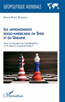Les affrontements russo-américains en Syrie et en Ukraine - essai sur les périls de l'unilatéralisme ou le retour à la guerre froide ?