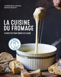La cuisine du fromage : 70 recettes pour fondre de plaisir