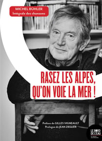 Rasez les Alpes, qu on voie la mer ! Michel Buhler : intégrale des chansons