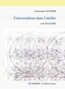 CONVERSATIONS DANS L'ATELIER Dominique GAUTHIER avec Pascal Plat : Conversations avec Pascal Plat