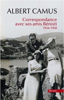 Albert Camus : correspondance avec ses amis Bénisti 1934-1958