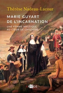Marie guyart de l'incarnation - femme mystique au coeur de l'histoire