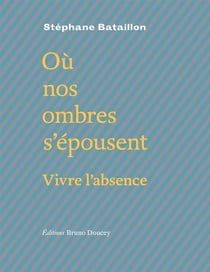 Où nos ombres s'épousent - vivre l'absence