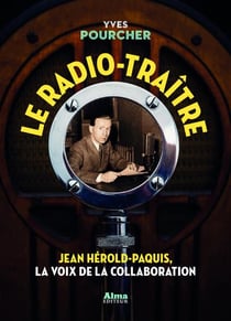 Le radio-traître - Jean Hérold-Paquis, la voix de la collaboration