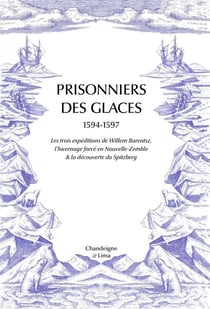 Prisonniers des glaces : Les trois expéditions de Willem Barentsz, l'hivernage forcé en Nouvelle-Zemble & la découverte su Spitzberg
