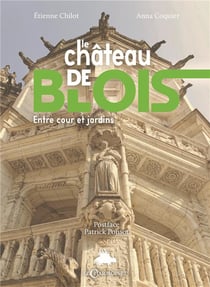 Le château de Blois : Entre cour et jardins, de la forteresse au musée
