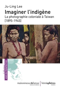 Imaginer l'indigène - la photographie coloniale à Taiwan, 1895-1945