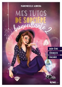 Mes tutos de sorcière bienveillante 2 : bien-être, féministe, magique