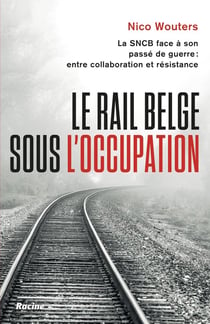 Le rail belge sous l'Occupation : La SNCB face à son passé de guerre : entre collaboration et résistance