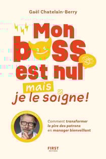 Mon boss est nul, mais je le soigne ! Comment transformer le pire des patrons en manager bienveillant