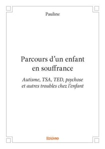 Parcours d'un enfant en souffrance - autisme, tsa, ted, psychose et autres troubles chez l enfant