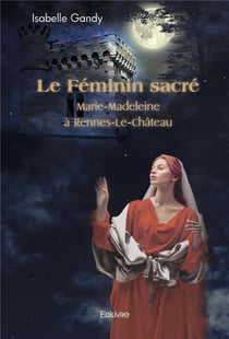Le Féminin sacré : Marie-Madeleine à Rennes-Le-Château