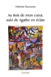 Au Bois de mon coeur, suivi de Agathe en éclats