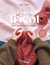 Je me mets au tricot : bases et techniques du tricot d'aujourd'hui (2e édition)