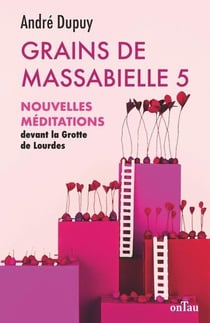 Grains de massabielle Tome 5 : Nouvelles méditations devant la grotte de Lourdes