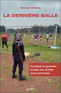 La derniere balle - football et guerres : toutes les armes sont permises